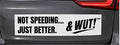& WUT! Bumper Sticker - Not Speeding,,, Just Better