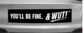 & WUT! Bumper Sticker - You’ll Be Fine